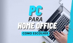 Aprenda a escolher um computador para trabalhar em home office